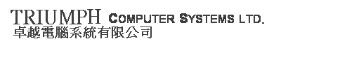 文字方塊:  TRIUMPH COMPUTER SYSTEMS LTD.
  卓越電腦系統有限公司
 
 
