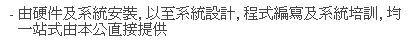 文字方塊: - 由硬件及系統安裝, 以至系統設計, 程式編寫及系統培訓, 均一站式由本公直接提供
