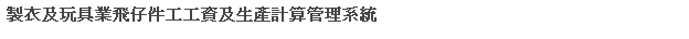 文字方塊: 製衣及玩具業飛仔件工工資及生產計算管理系統
